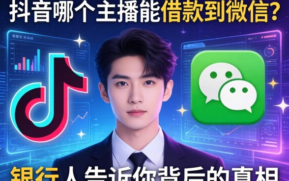 抖音哪个主播能借款到微信？银行人告诉你背后的真相