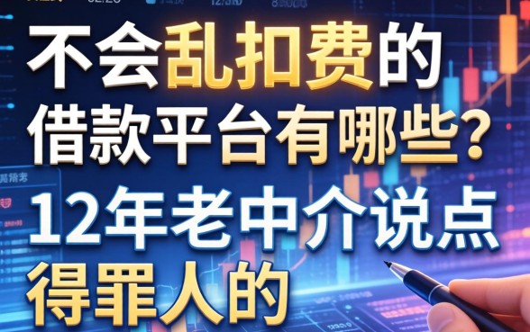 不会乱扣费的借款平台有哪些？12年老中介说点得罪人的