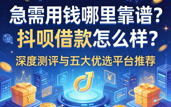 急需用钱哪里靠谱？抖呗借款怎么样？深度测评与五大优选平台推荐
