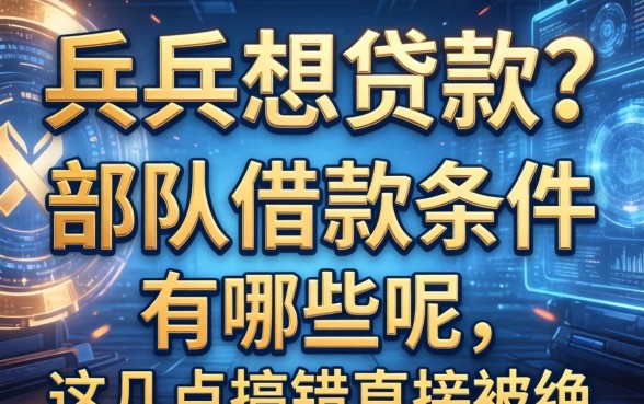 当兵想贷款？部队借款条件有哪些呢，这几点搞错直接被拒