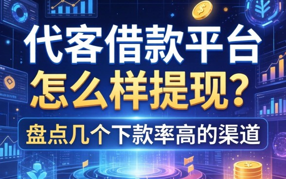 代客借款平台怎么样提现？盘点几个下款率高的渠道