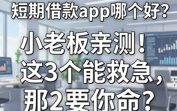 短期借款app哪个好？小老板亲测：这3个能救急，那2个要你命