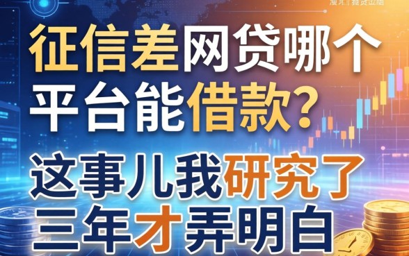 征信差网贷哪个平台能借款？这事儿我研究了三年才弄明白