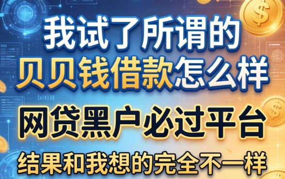 我试了所谓的贝贝钱借款怎么样和网贷黑户必过平台,结果和我想的完全不一样
