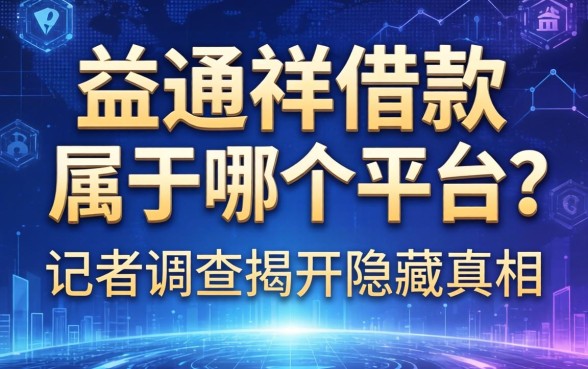 益通祥借款属于哪个平台？记者调查揭开隐藏的真相
