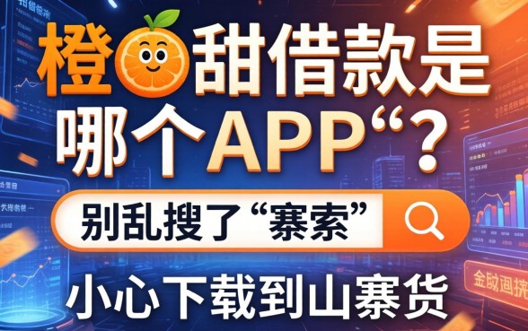 橙甜借款是哪个app？别乱搜了，小心下载到山寨货