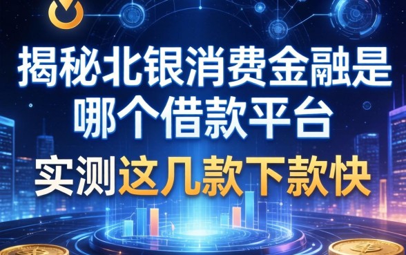 揭秘北银消费金融是哪个借款平台，实测这几款下款快