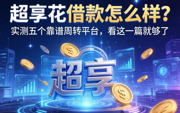 超享花借款怎么样?实测五个靠谱周转平台,看这一篇就够了