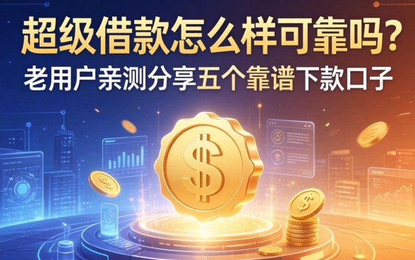 超级借款怎么样可靠吗?老用户亲测分享五个靠谱下款口子