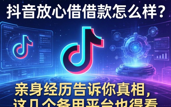 抖音放心借借款怎么样？亲身经历告诉你真相，这几个备用平台也得看