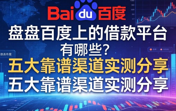 盘点百度上的借款平台有哪些？五大靠谱渠道实测分享