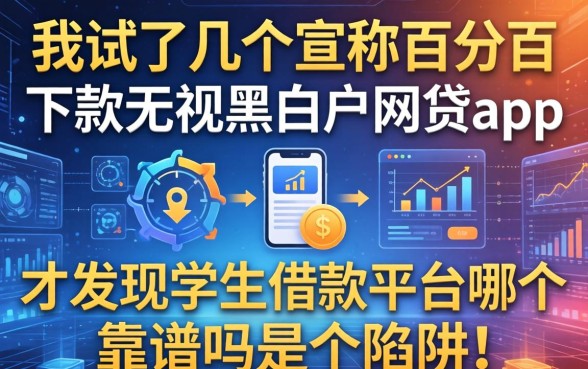 我试了几个宣称百分百下款无视黑白户网贷app，才发现学生借款平台哪个靠谱吗是个陷阱