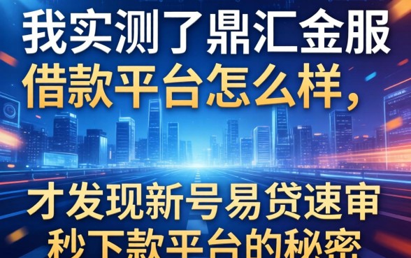 我实测了鼎汇金服借款平台怎么样，才发现新号易贷速审秒下款平台的秘密