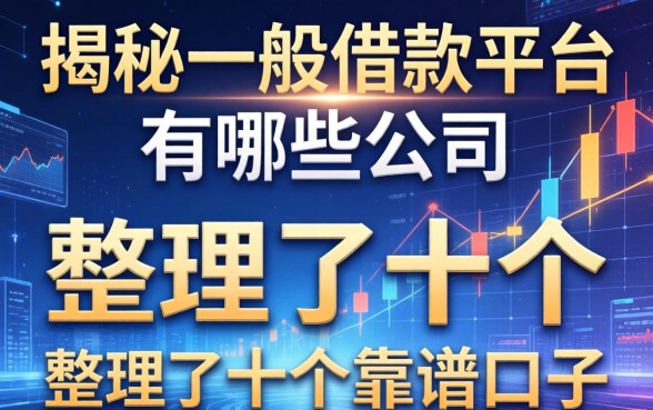 揭秘一般借款平台有哪些公司，整理了十个靠谱口子