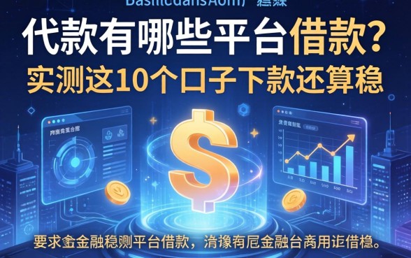 代款有哪些平台可以借款？实测这10个口子下款还算稳