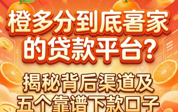 橙多分到底是哪家的贷款平台？揭秘背后渠道及五个靠谱下款口子