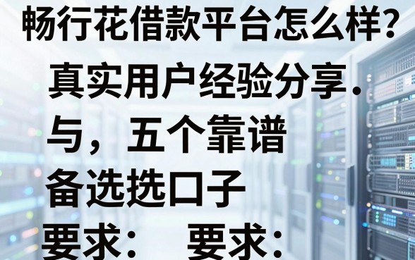 畅行花借款平台怎么样?真实用户经验分享与五个靠谱备选口子推荐