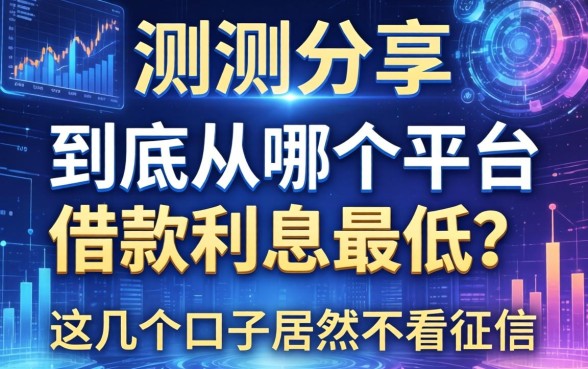 实测分享：到底从哪个平台借款利息最低？这几个口子居然不看征信
