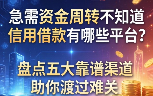 急需资金周转不知道信用借款有哪些平台？盘点五大靠谱渠道助你渡过难关