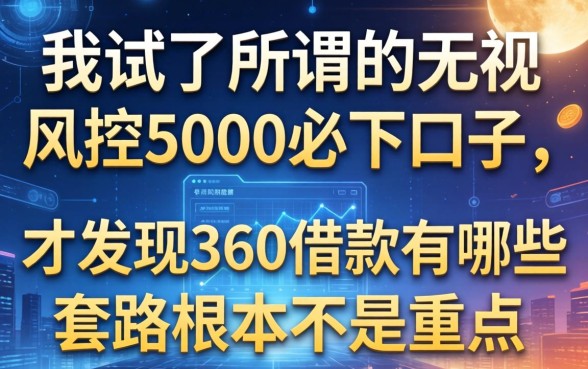 我试了所谓的无视风控5000必下口子，才发现360借款有哪些套路根本不是重点