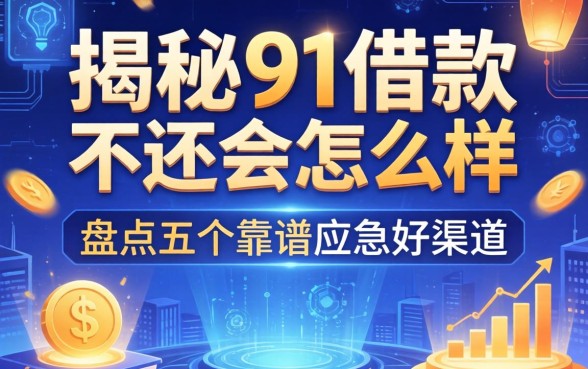 揭秘91借款不还会怎么样，盘点五个靠谱应急好渠道