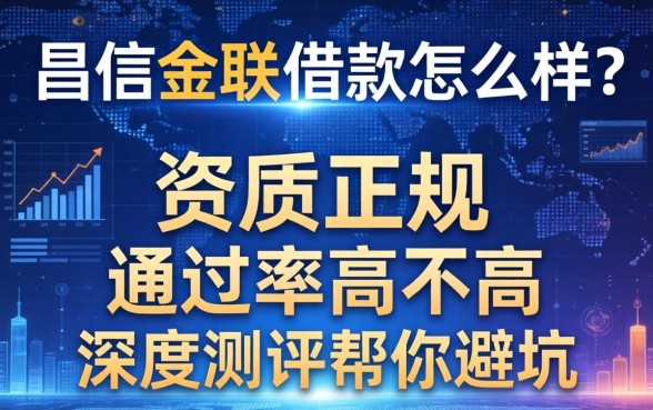 昌信金联借款怎么样?资质正规吗?通过率高不高?深度测评帮你避坑