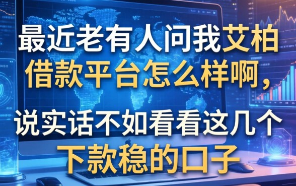 最近老有人问我艾柏借款平台怎么样啊,说实话不如看看这几个下款稳的口子