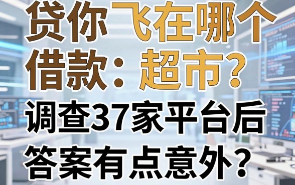 贷你飞在哪个借款超市？调查37家平台后答案有点意外