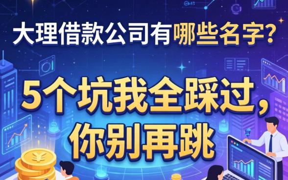 大理借款公司有哪些名字？这5个坑我全踩过，你别再跳
