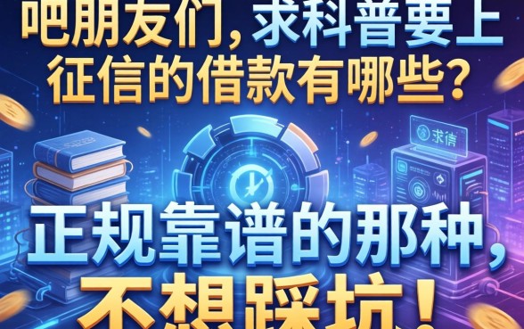 吧友们，求科普要上征信的借款有哪些？正规靠谱的那种，不想踩坑！