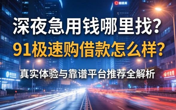 深夜急用钱哪里找?91极速购借款怎么样?真实体验与靠谱平台推荐全解析