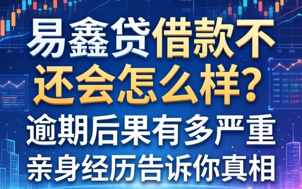 易鑫贷借款不还会怎么样？逾期后果有多严重？亲身经历告诉你真相
