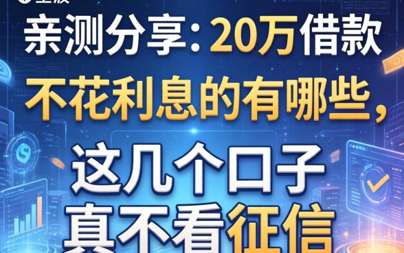 亲测分享：20万借款不花利息的有哪些，这几个口子真不看征信