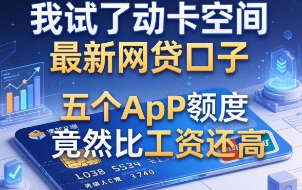 我试了动卡空间和最新网贷口子,发现这五个app的额度竟然比工资还高