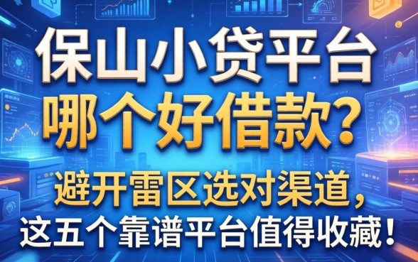 保山小贷平台哪个好借款？避开雷区选对渠道，这五个靠谱平台值得收藏！