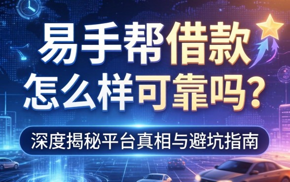 易手帮借款怎么样可靠吗?深度揭秘平台真相与避坑指南