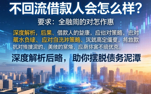 不回流借款人会怎么样?深度解析后果与应对策略,助你摆脱债务泥潭