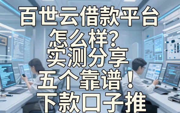 百世云借款平台怎么样？实测分享与五个靠谱下款口子推荐