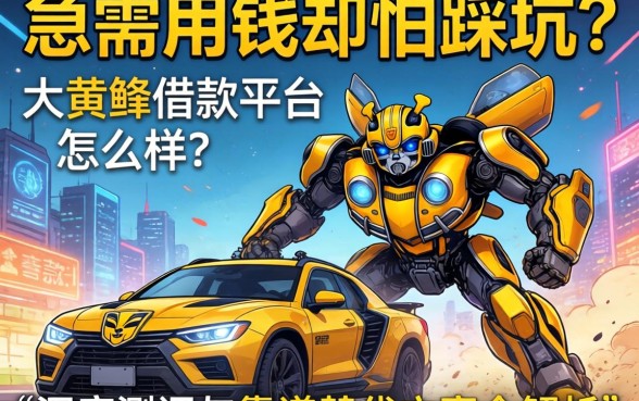 急需用钱却怕踩坑？大黄蜂借款平台怎么样？深度测评与靠谱替代方案全解析