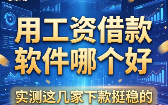 用工资借款的软件哪个好，实测这几家下款挺稳的