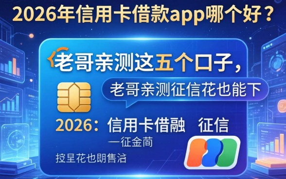 2026年信用卡借款app哪个好？老哥亲测这五个口子，征信花也能下