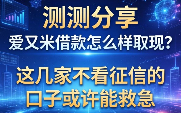 实测分享：爱又米借款怎么样取现？这几家不看征信的口子或许能救急