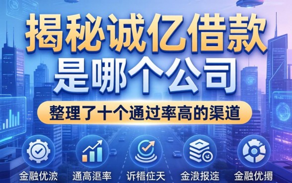 揭秘诚亿借款是哪个公司，整理了十个通过率高的渠道