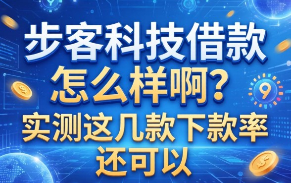 步客科技借款怎么样啊?实测这几款下款率还可以