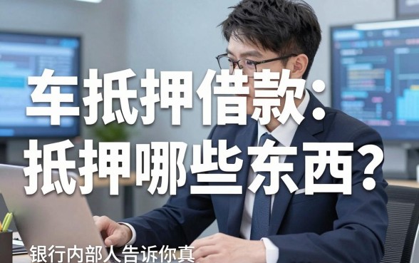 车抵押借款抵押哪些东西?银行内部人告诉你真相