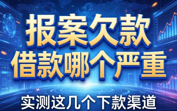 关于报案欠款和借款哪个严重，实测这几个下款渠道