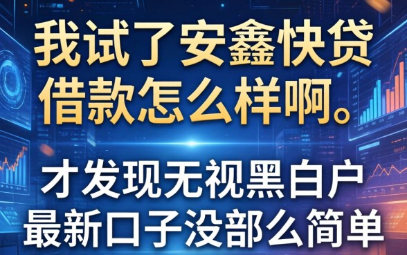 我试了安鑫快贷借款怎么样啊,才发现无视黑白户最新口子没那么简单