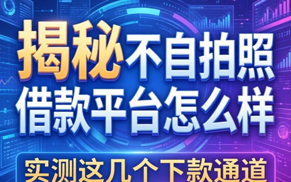 揭秘不自拍照借款平台怎么样:实测这几个下款通道