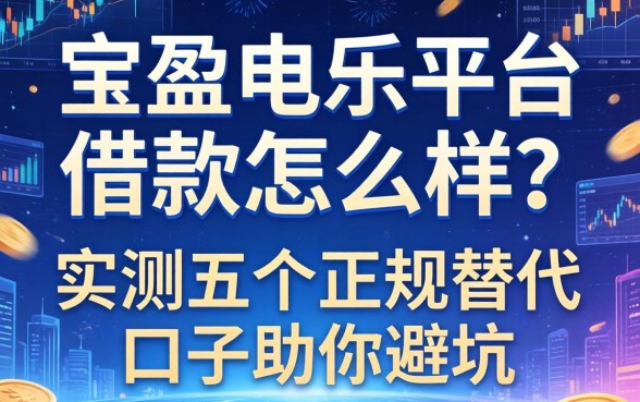 宝盈娱乐平台借款怎么样？实测五个正规替代口子助你避坑