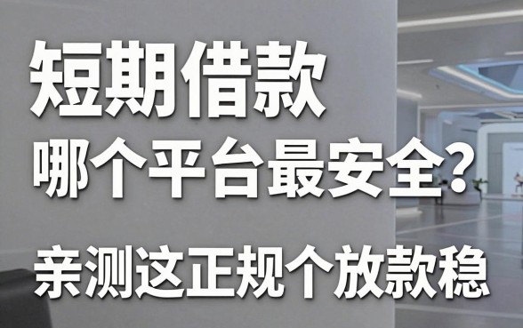 短期借款哪个平台最安全?亲测这几个正规渠道放款稳